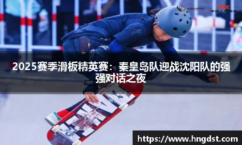 2025赛季滑板精英赛：秦皇岛队迎战沈阳队的强强对话之夜