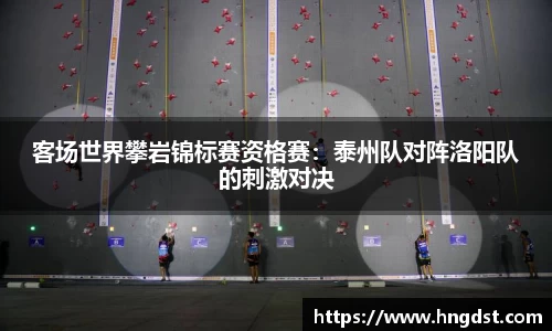 客场世界攀岩锦标赛资格赛：泰州队对阵洛阳队的刺激对决