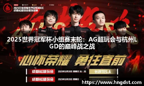 2025世界冠军杯小组赛末轮：AG超玩会与杭州LGD的巅峰战之战