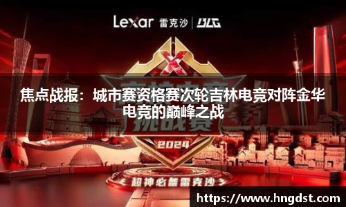 焦点战报：城市赛资格赛次轮吉林电竞对阵金华电竞的巅峰之战