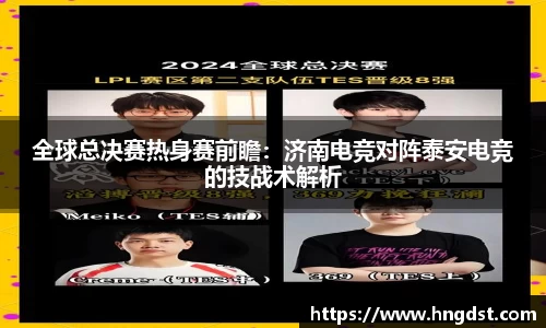 全球总决赛热身赛前瞻：济南电竞对阵泰安电竞的技战术解析