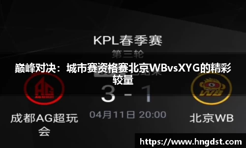 巅峰对决：城市赛资格赛北京WBvsXYG的精彩较量