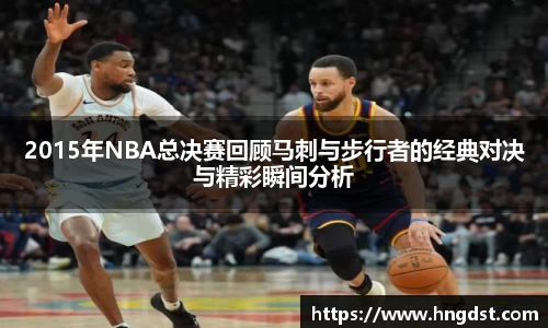2015年NBA总决赛回顾马刺与步行者的经典对决与精彩瞬间分析