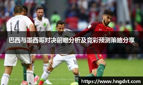 巴西与墨西哥对决前瞻分析及竞彩预测策略分享