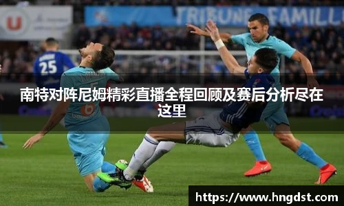 南特对阵尼姆精彩直播全程回顾及赛后分析尽在这里